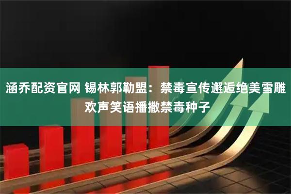 涵乔配资官网 锡林郭勒盟：禁毒宣传邂逅绝美雪雕 欢声笑语播撒禁毒种子