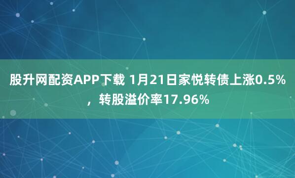 股升网配资APP下载 1月21日家悦转债上涨0.5%，转股溢价率17.96%
