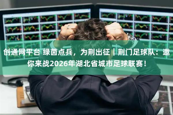 创通网平台 绿茵点兵，为荆出征｜荆门足球队：邀你来战2026年湖北省城市足球联赛！