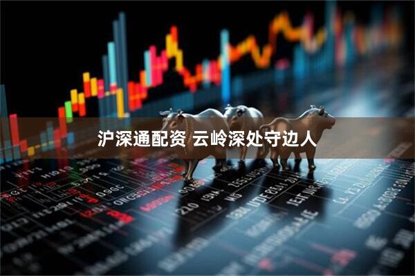 沪深通配资 云岭深处守边人
